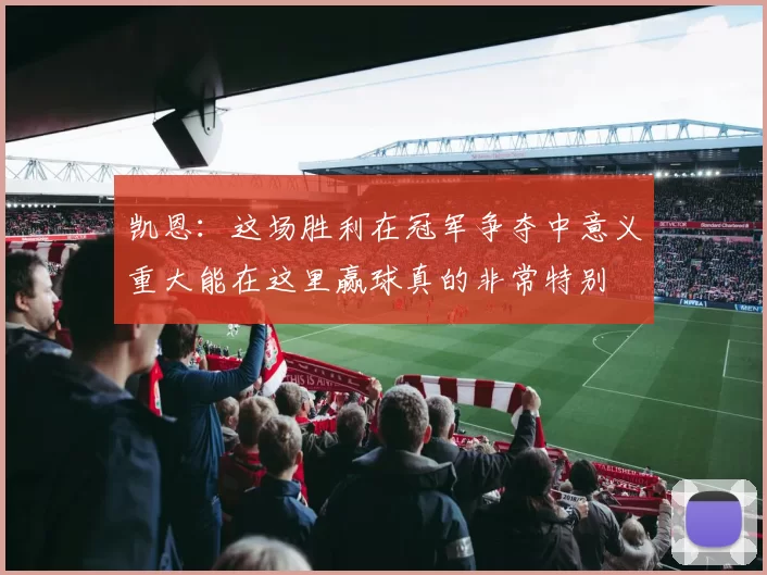 凯恩：这场胜利在冠军争夺中意义重大能在这里赢球真的非常特别