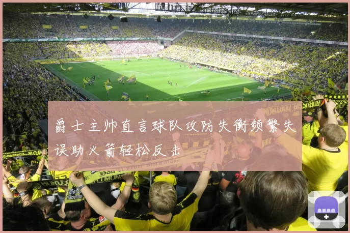 爵士主帅直言球队攻防失衡频繁失误助火箭轻松反击