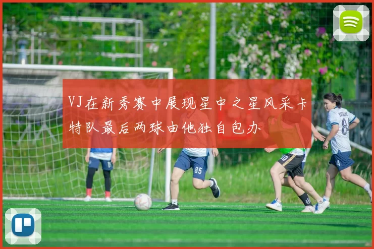 VJ在新秀赛中展现星中之星风采卡特队最后两球由他独自包办