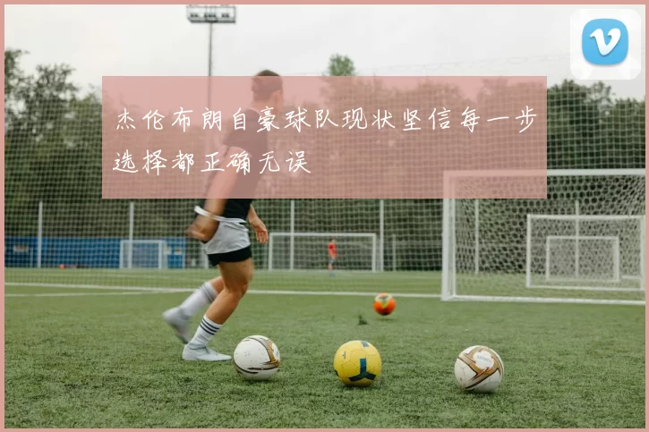 杰伦布朗自豪球队现状坚信每一步选择都正确无误