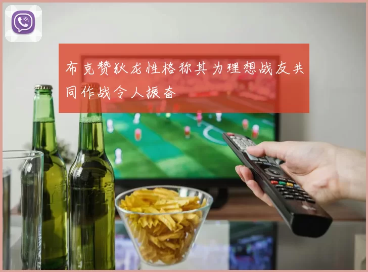 布克赞狄龙性格称其为理想战友共同作战令人振奋