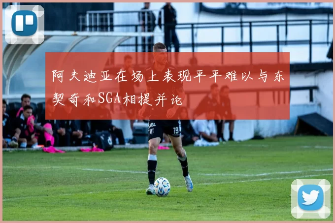 阿夫迪亚在场上表现平平难以与东契奇和SGA相提并论
