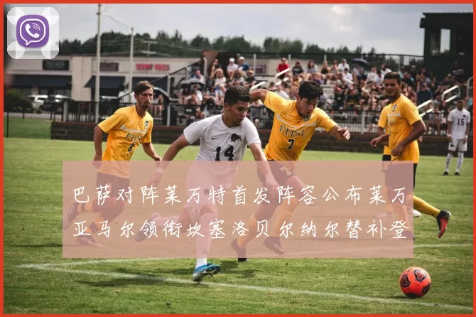 巴萨对阵莱万特首发阵容公布莱万亚马尔领衔坎塞洛贝尔纳尔替补登场