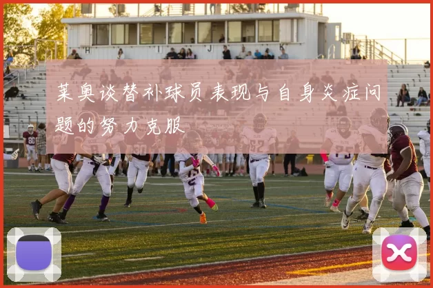 莱奥谈替补球员表现与自身炎症问题的努力克服