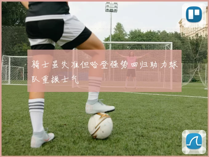 骑士虽失准但哈登强势回归助力球队重振士气