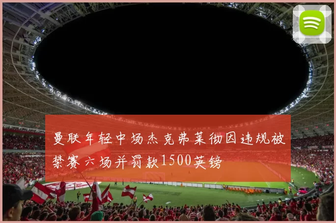 曼联年轻中场杰克弗莱彻因违规被禁赛六场并罚款1500英镑