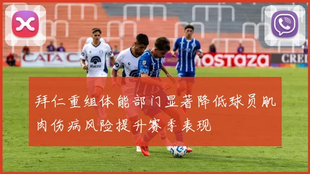 拜仁重组体能部门显著降低球员肌肉伤病风险提升赛季表现
