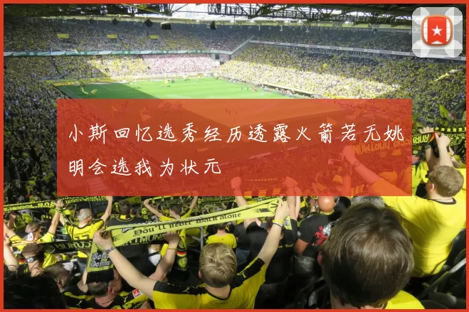 小斯回忆选秀经历透露火箭若无姚明会选我为状元