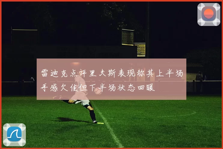 雷迪克点评里夫斯表现称其上半场手感欠佳但下半场状态回暖