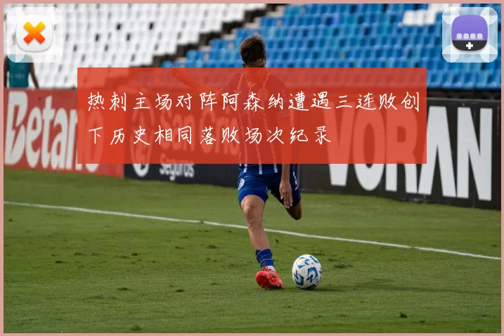 热刺主场对阵阿森纳遭遇三连败创下历史相同落败场次纪录